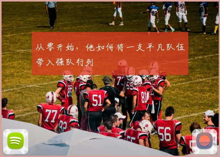 从零开始，他如何将一支平凡队伍带入强队行列