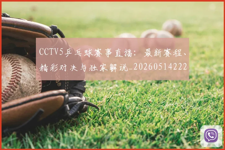 CCTV5乒乓球赛事直播：最新赛程、精彩对决与独家解说_20260514222623